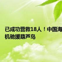 已成功营救18人！中国海油直升机驰援葫芦岛