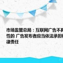 市场监管总局:互联网广告不具有可识别性的 广告发布者应当依法承担相应的法律责任