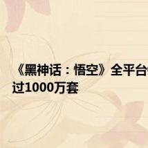 《黑神话:悟空》全平台销量超过1000万套