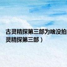 古灵精探第三部为啥没拍了（古灵精探第三部）