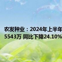 农发种业:2024年上半年净利润5543万 同比下降24.10%