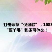 打击恶意“仅退款”,1688出手了 “薅羊毛”乱象可休矣?