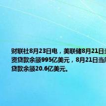 财联社8月23日电,美联储8月21日当周定期融资贷款余额995亿美元,8月21日当周贴现窗口贷款余额20.6亿美元。