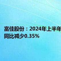 富佳股份:2024年上半年净利润同比减少0.35%