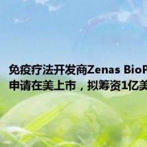 免疫疗法开发商Zenas BioPharma申请在美上市,拟筹资1亿美元