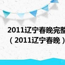 2011辽宁春晚完整视频（2011辽宁春晚）
