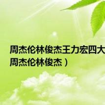 周杰伦林俊杰王力宏四大天王（周杰伦林俊杰）