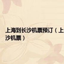 上海到长沙机票预订（上海到长沙机票）
