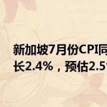 新加坡7月份CPI同比增长2.4%,预估2.5%