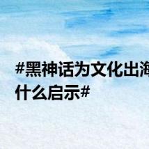 #黑神话为文化出海提供什么启示#