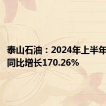 泰山石油:2024年上半年净利润同比增长170.26%