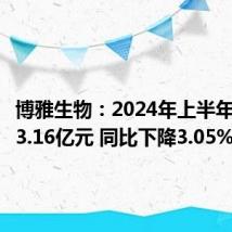 博雅生物:2024年上半年净利润3.16亿元 同比下降3.05%