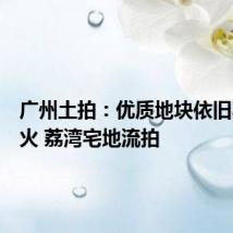 广州土拍:优质地块依旧不温不火 荔湾宅地流拍