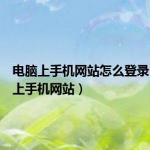 电脑上手机网站怎么登录(电脑上手机网站)