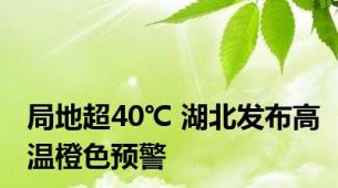 局地超40℃ 湖北发布高温橙色预警