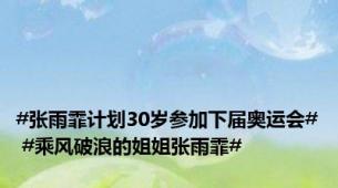 #张雨霏计划30岁参加下届奥运会# #乘风破浪的姐姐张雨霏#