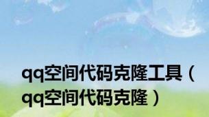 qq空间代码克隆工具（qq空间代码克隆）
