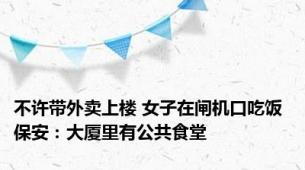 不许带外卖上楼 女子在闸机口吃饭 保安：大厦里有公共食堂