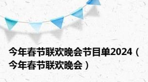 今年春节联欢晚会节目单2024（今年春节联欢晚会）