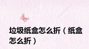 垃圾纸盒怎么折（纸盒怎么折）