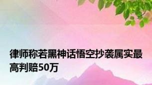 律师称若黑神话悟空抄袭属实最高判赔50万
