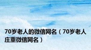70岁老人的微信网名（70岁老人庄重微信网名）