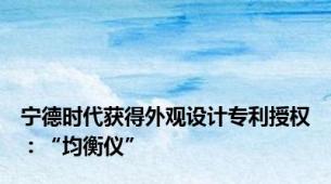 宁德时代获得外观设计专利授权：“均衡仪”