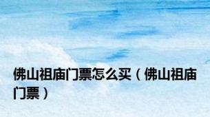 佛山祖庙门票怎么买（佛山祖庙门票）