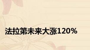 法拉第未来大涨120%