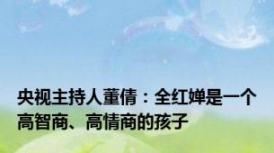 央视主持人董倩：全红婵是一个高智商、高情商的孩子