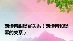 刘诗诗跟杨幂关系（刘诗诗和杨幂的关系）