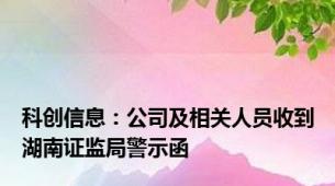 科创信息：公司及相关人员收到湖南证监局警示函