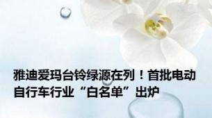 雅迪爱玛台铃绿源在列！首批电动自行车行业“白名单”出炉