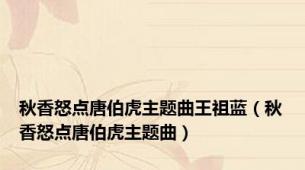 秋香怒点唐伯虎主题曲王祖蓝（秋香怒点唐伯虎主题曲）