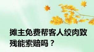 摊主免费帮客人绞肉致残能索赔吗？
