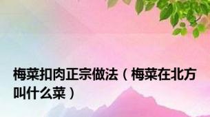 梅菜扣肉正宗做法（梅菜在北方叫什么菜）