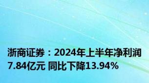 浙商证券：2024年上半年净利润7.84亿元 同比下降13.94%