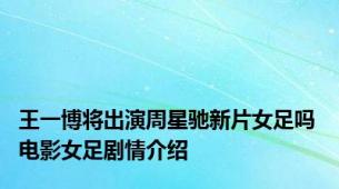 王一博将出演周星驰新片女足吗 电影女足剧情介绍