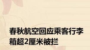春秋航空回应乘客行李箱超2厘米被拦