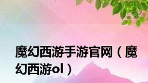 魔幻西游手游官网（魔幻西游ol）