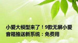 小爱大模型来了！9款无屏小爱音箱推送新系统：免费用