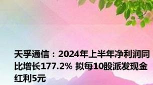 天孚通信：2024年上半年净利润同比增长177.2% 拟每10股派发现金红利5元