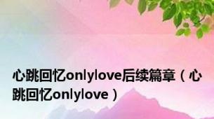 心跳回忆onlylove后续篇章（心跳回忆onlylove）