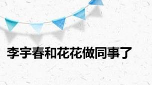 李宇春和花花做同事了