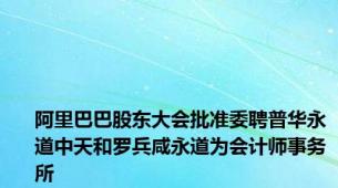 阿里巴巴股东大会批准委聘普华永道中天和罗兵咸永道为会计师事务所