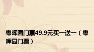 粤晖园门票49.9元买一送一（粤晖园门票）