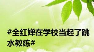 #全红婵在学校当起了跳水教练#