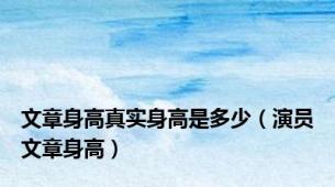 文章身高真实身高是多少（演员文章身高）