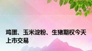 鸡蛋、玉米淀粉、生猪期权今天上市交易