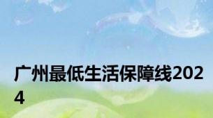 广州最低生活保障线2024